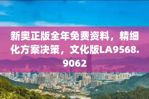 新奧正版全年免費(fèi)資料，精細(xì)化方案決策，文化版LA9568.9062