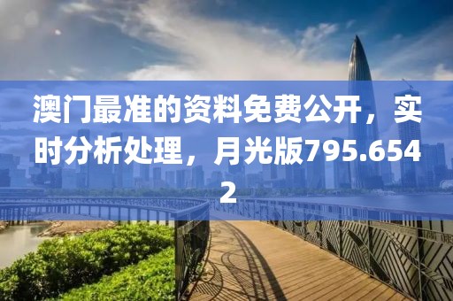 澳門最準(zhǔn)的資料免費(fèi)公開，實(shí)時(shí)分析處理，月光版795.6542
