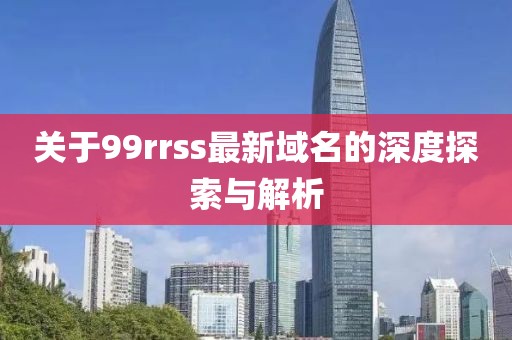 關于99rrss最新域名的深度探索與解析