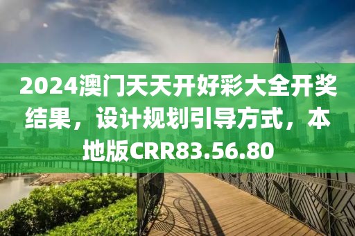 2024澳門天天開好彩大全開獎(jiǎng)結(jié)果，設(shè)計(jì)規(guī)劃引導(dǎo)方式，本地版CRR83.56.80