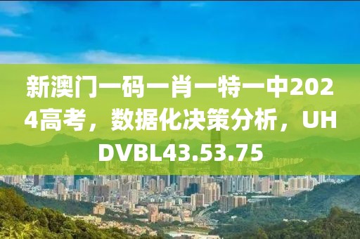 新澳門一碼一肖一特一中2024高考，數(shù)據(jù)化決策分析，UHDVBL43.53.75