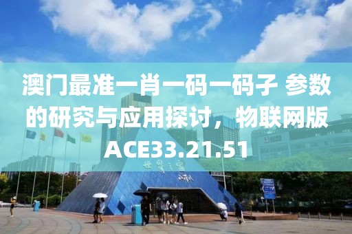 澳門最準(zhǔn)一肖一碼一碼孑 參數(shù)的研究與應(yīng)用探討，物聯(lián)網(wǎng)版ACE33.21.51