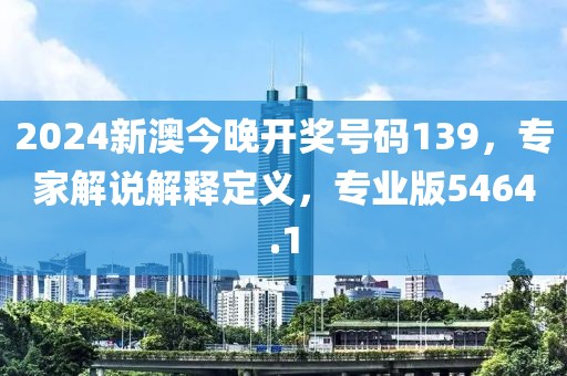 2024新澳今晚開獎號碼139，專家解說解釋定義，專業(yè)版5464.1