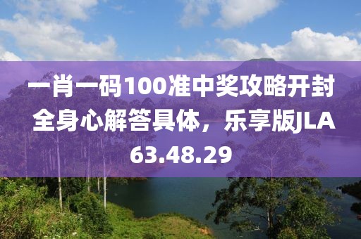 一肖一碼100準(zhǔn)中獎攻略開封 全身心解答具體，樂享版JLA63.48.29