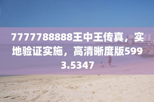 7777788888王中王傳真，實地驗證實施，高清晰度版5993.5347