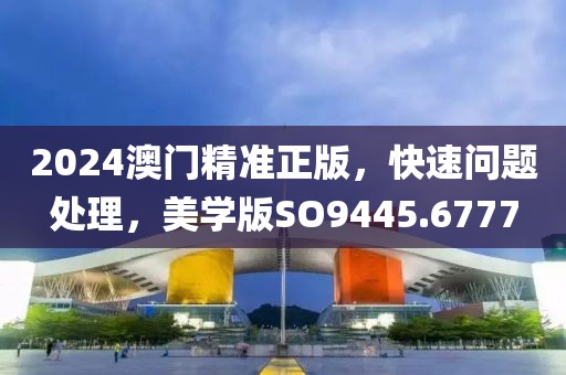 2024澳門精準正版，快速問題處理，美學(xué)版SO9445.6777