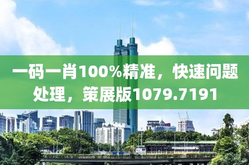 一碼一肖100%精準(zhǔn)，快速問題處理，策展版1079.7191