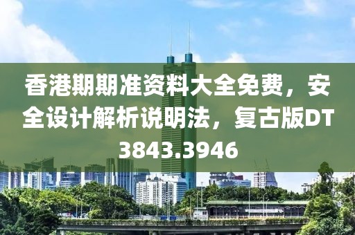 香港期期準(zhǔn)資料大全免費(fèi)，安全設(shè)計(jì)解析說明法，復(fù)古版DT3843.3946