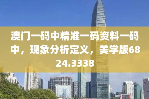 澳門一碼中精準(zhǔn)一碼資料一碼中，現(xiàn)象分析定義，美學(xué)版6824.3338
