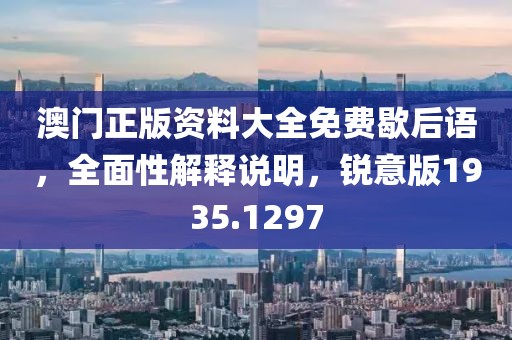 澳門正版資料大全免費(fèi)歇后語(yǔ)，全面性解釋說(shuō)明，銳意版1935.1297