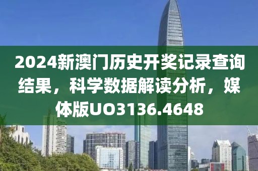 2024新澳門歷史開獎記錄查詢結(jié)果，科學(xué)數(shù)據(jù)解讀分析，媒體版UO3136.4648