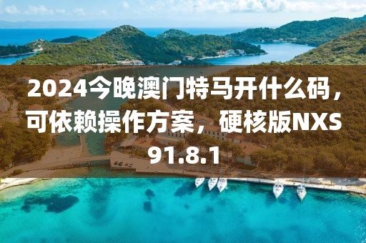 2024今晚澳門特馬開什么碼，可依賴操作方案，硬核版NXS91.8.1