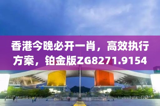 香港今晚必開一肖，高效執(zhí)行方案，鉑金版ZG8271.9154