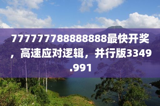 777777788888888最快開獎，高速應對邏輯，并行版3349.991
