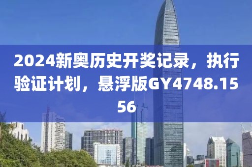 2024新奧歷史開獎記錄，執(zhí)行驗證計劃，懸浮版GY4748.1556