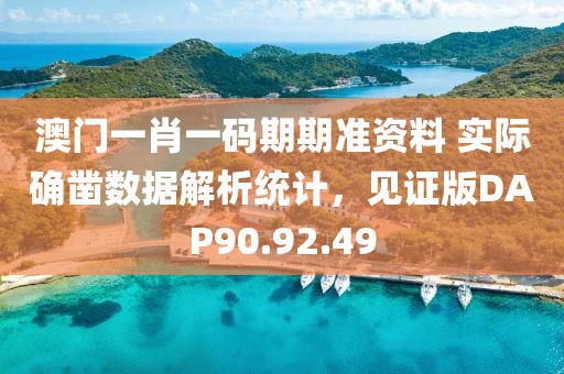 澳門一肖一碼期期準(zhǔn)資料 實際確鑿數(shù)據(jù)解析統(tǒng)計，見證版DAP90.92.49