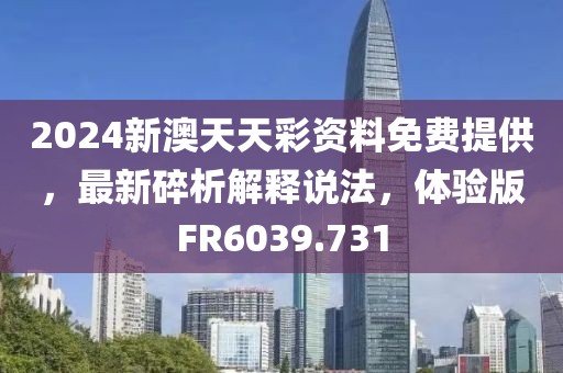 2024新澳天天彩資料免費(fèi)提供，最新碎析解釋說(shuō)法，體驗(yàn)版FR6039.731