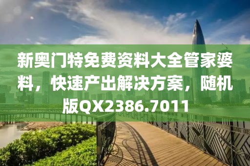 新奧門特免費(fèi)資料大全管家婆料，快速產(chǎn)出解決方案，隨機(jī)版QX2386.7011