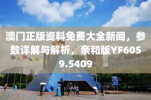 澳門正版資料免費(fèi)大全新聞，參數(shù)詳解與解析，親和版YF6059.5409