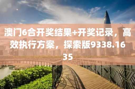澳門6合開獎結果+開獎記錄，高效執(zhí)行方案，探索版9338.1635