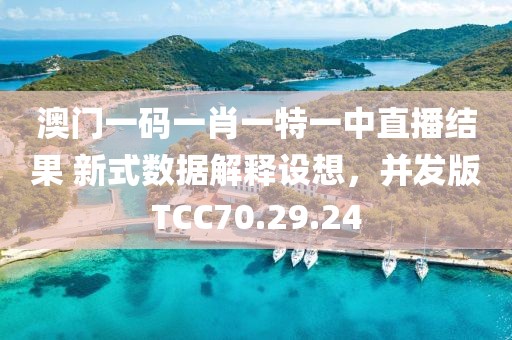 澳門一碼一肖一特一中直播結果 新式數(shù)據(jù)解釋設想，并發(fā)版TCC70.29.24