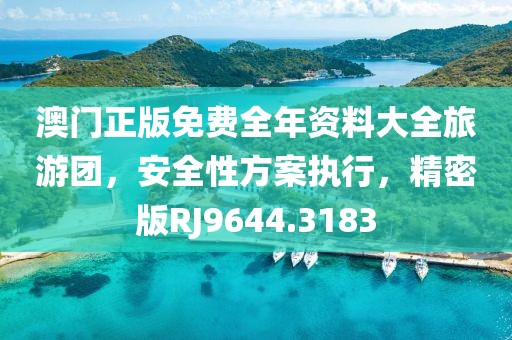 澳門正版免費全年資料大全旅游團，安全性方案執(zhí)行，精密版RJ9644.3183
