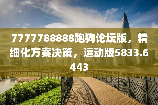 7777788888跑狗論壇版，精細(xì)化方案決策，運(yùn)動(dòng)版5833.6443