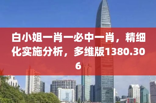 白小姐一肖一必中一肖，精細(xì)化實(shí)施分析，多維版1380.306