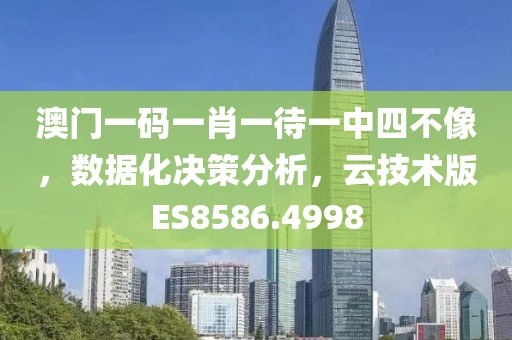 澳門一碼一肖一待一中四不像，數(shù)據(jù)化決策分析，云技術(shù)版ES8586.4998