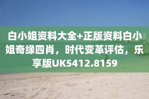 白小姐資料大全+正版資料白小姐奇緣四肖，時代變革評估，樂享版UK5412.8159