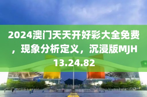 2024澳門天天開好彩大全免費(fèi)，現(xiàn)象分析定義，沉浸版MJH13.24.82