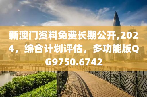 新澳門資料免費(fèi)長期公開,2024，綜合計(jì)劃評估，多功能版QG9750.6742