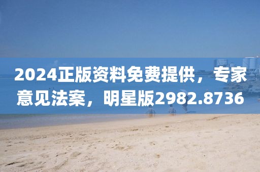 2024正版資料免費提供，專家意見法案，明星版2982.8736