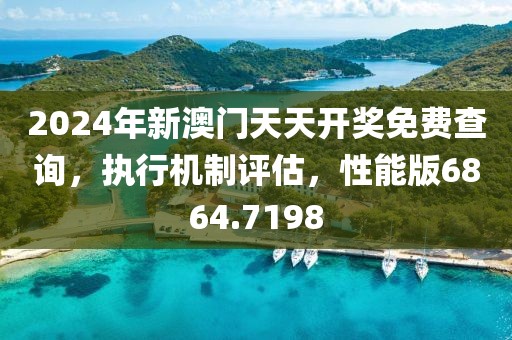 2024年新澳門天天開獎(jiǎng)免費(fèi)查詢，執(zhí)行機(jī)制評估，性能版6864.7198