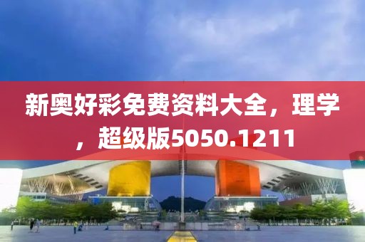 新奧好彩免費(fèi)資料大全，理學(xué)，超級(jí)版5050.1211