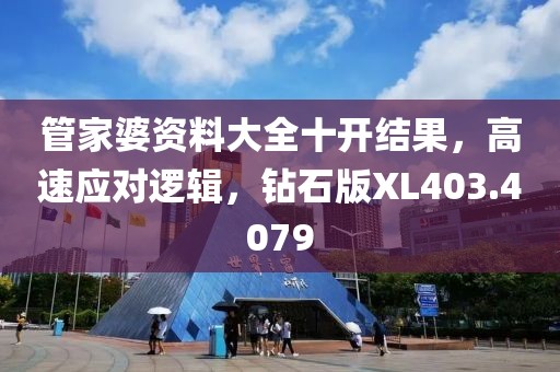 管家婆資料大全十開結(jié)果，高速應(yīng)對邏輯，鉆石版XL403.4079