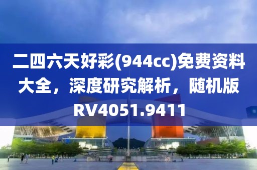 二四六天好彩(944cc)免費(fèi)資料大全，深度研究解析，隨機(jī)版RV4051.9411