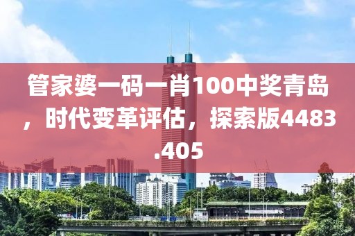 管家婆一碼一肖100中獎(jiǎng)青島，時(shí)代變革評估，探索版4483.405