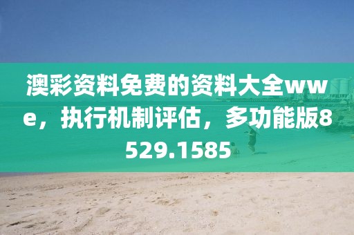 澳彩資料免費(fèi)的資料大全wwe，執(zhí)行機(jī)制評估，多功能版8529.1585