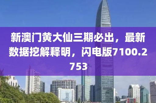 新澳門黃大仙三期必出，最新數(shù)據(jù)挖解釋明，閃電版7100.2753