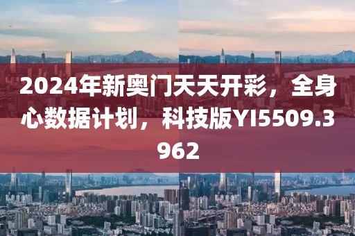 2024年新奧門(mén)天天開(kāi)彩，全身心數(shù)據(jù)計(jì)劃，科技版YI5509.3962