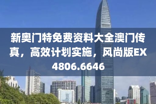 新奧門特免費(fèi)資料大全澳門傳真，高效計(jì)劃實(shí)施，風(fēng)尚版EX4806.6646