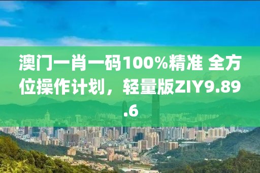 澳門一肖一碼100%精準(zhǔn) 全方位操作計(jì)劃，輕量版ZIY9.89.6