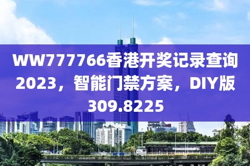WW777766香港開獎記錄查詢2023，智能門禁方案，DIY版309.8225