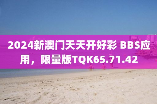 2024新澳門天天開好彩 BBS應(yīng)用，限量版TQK65.71.42