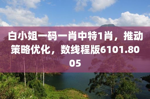 白小姐一碼一肖中特1肖，推動策略優(yōu)化，數(shù)線程版6101.8005