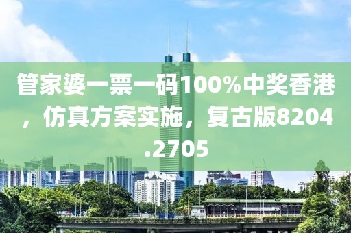管家婆一票一碼100%中獎香港，仿真方案實施，復古版8204.2705