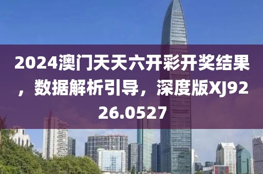 2024澳門天天六開彩開獎(jiǎng)結(jié)果，數(shù)據(jù)解析引導(dǎo)，深度版XJ9226.0527