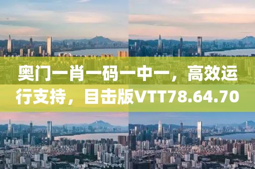 奧門一肖一碼一中一，高效運(yùn)行支持，目擊版VTT78.64.70