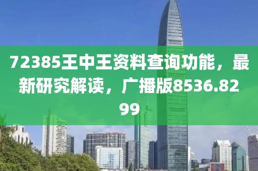 72385王中王資料查詢功能，最新研究解讀，廣播版8536.8299